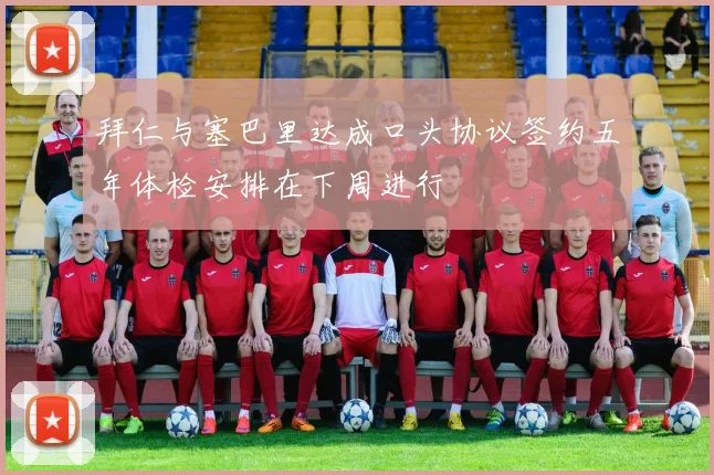 拜仁与塞巴里达成口头协议签约五年体检安排在下周进行
