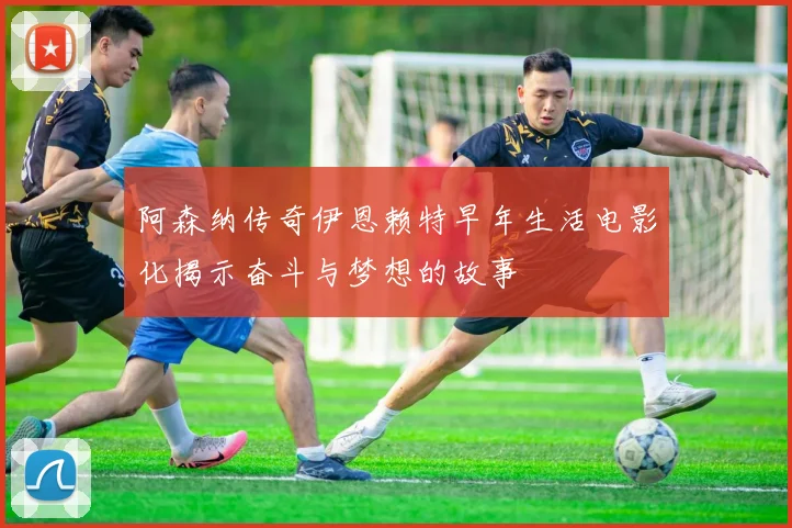 阿森纳传奇伊恩赖特早年生活电影化揭示奋斗与梦想的故事