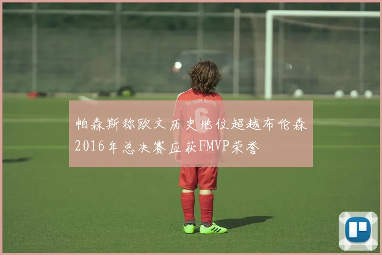 帕森斯称欧文历史地位超越布伦森2016年总决赛应获FMVP荣誉
