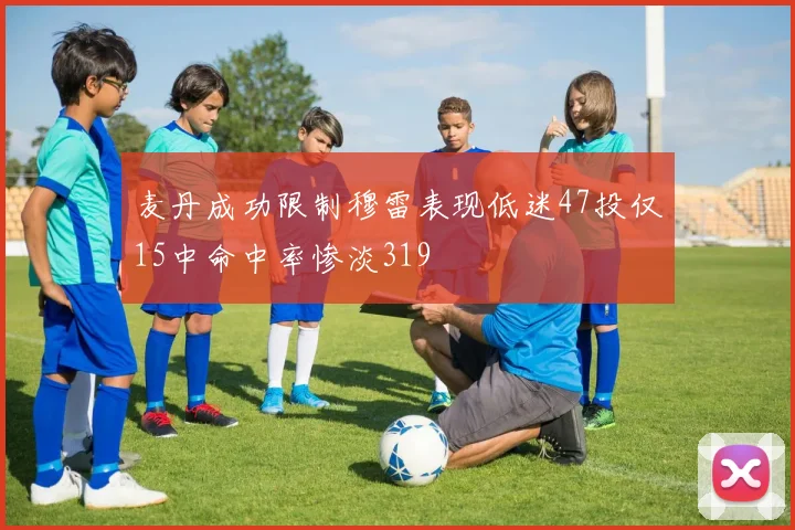 麦丹成功限制穆雷表现低迷47投仅15中命中率惨淡319