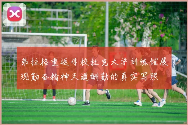 弗拉格重返母校杜克大学训练馆展现勤奋精神天道酬勤的真实写照