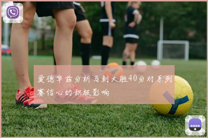 爱德华兹分析马刺大胜40分对系列赛信心的积极影响