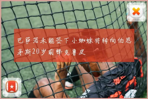 巴萨若未能签下小蜘蛛将转向伯恩茅斯20岁前锋克鲁皮