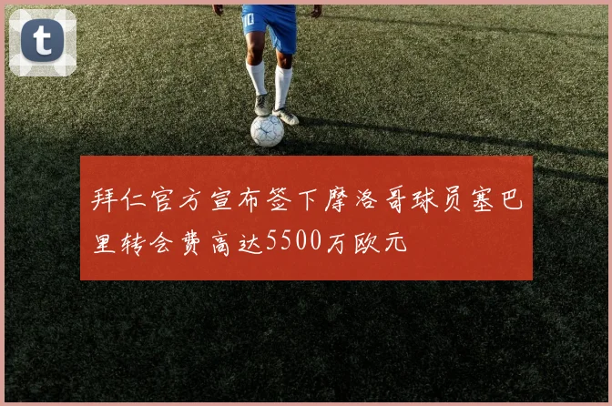 拜仁官方宣布签下摩洛哥球员塞巴里转会费高达5500万欧元